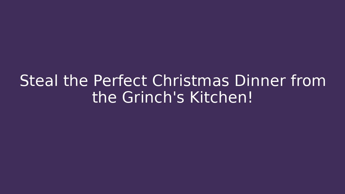 Steal the Perfect Christmas Dinner from the Grinch's Kitchen! - Critter Realm