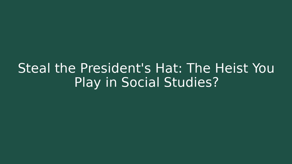 Steal the President's Hat: The Heist You Play in Social Studies?