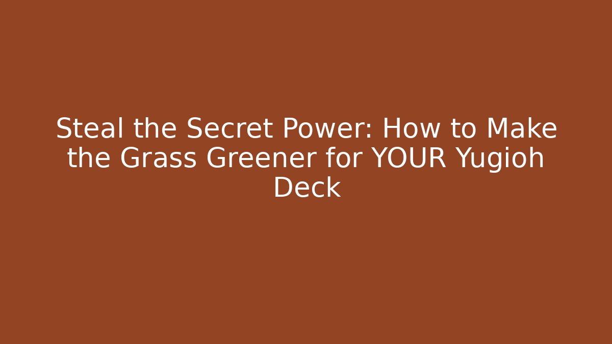 Steal the Secret Power: How to Make the Grass Greener for YOUR Yugioh Deck