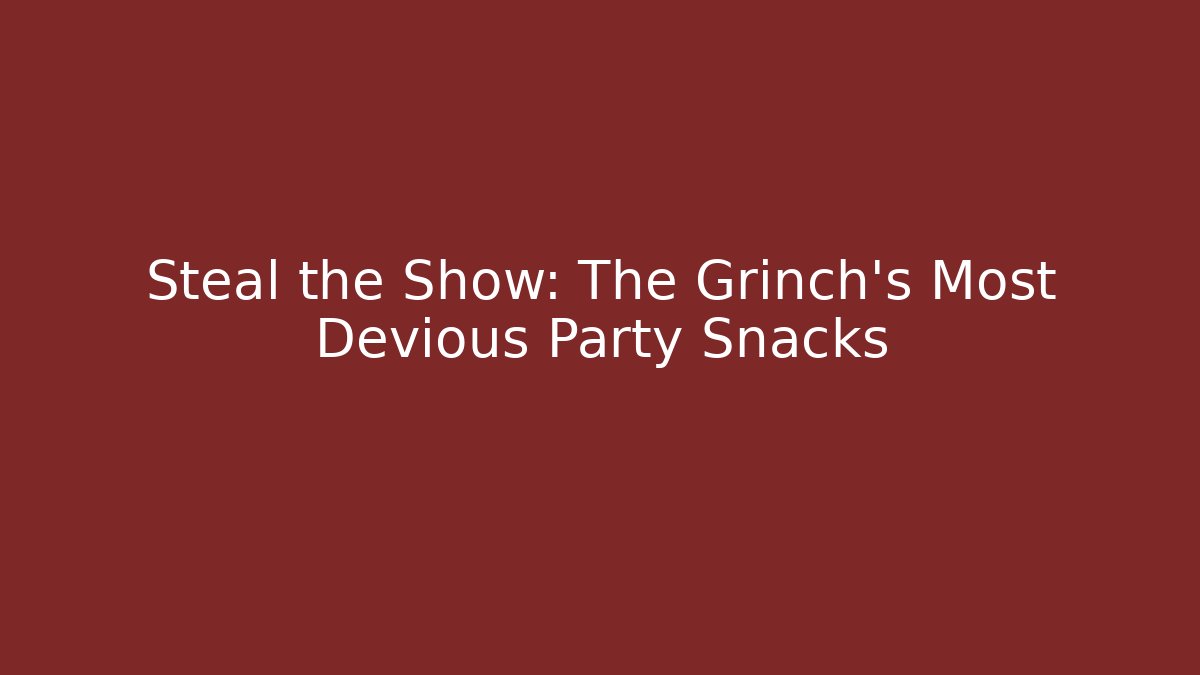 Steal the Show: The Grinch’s Most Devious Party Snacks
