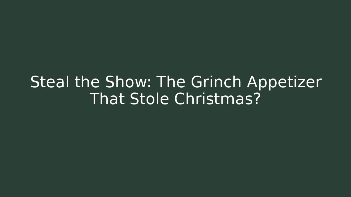 Steal the Show: The Grinch Appetizer That Stole Christmas?