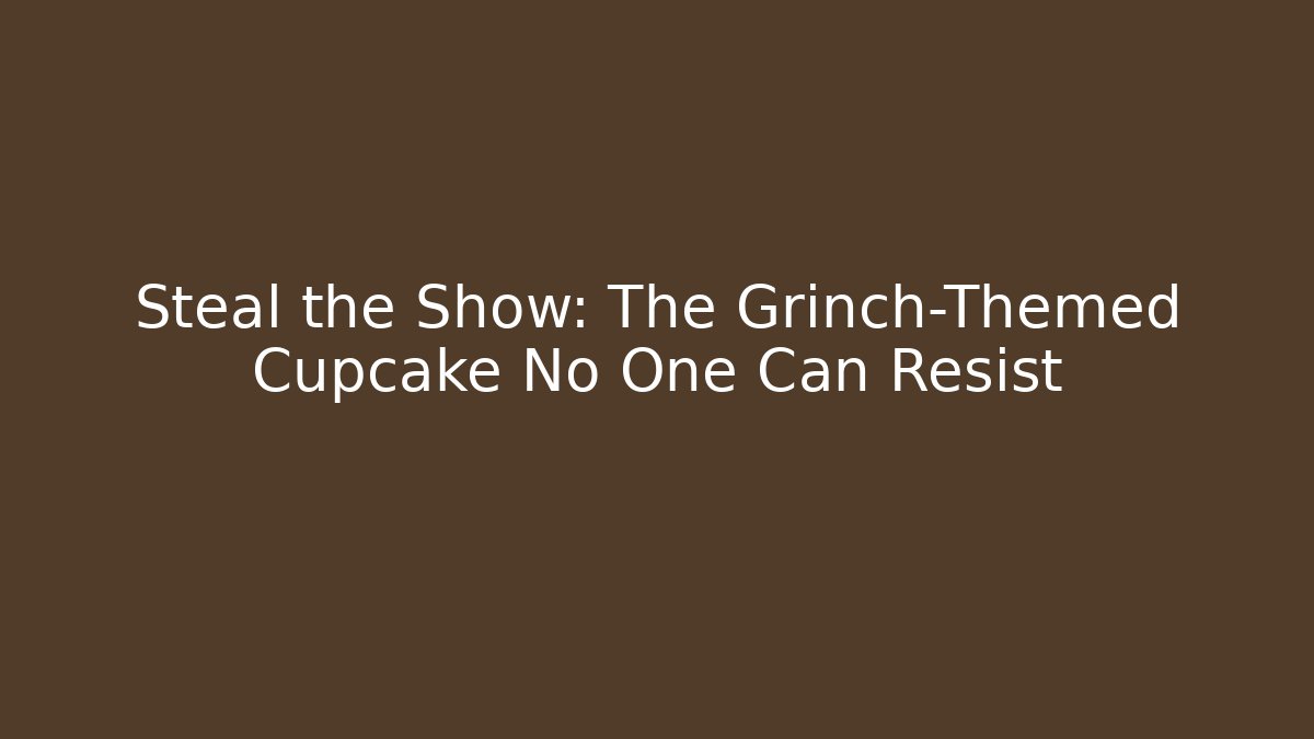 Steal the Show: The Grinch-Themed Cupcake No One Can Resist