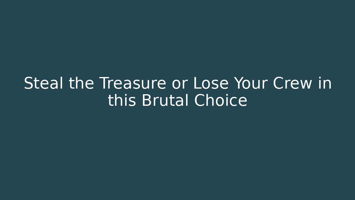 Steal the Treasure or Lose Your Crew in this Brutal Choice