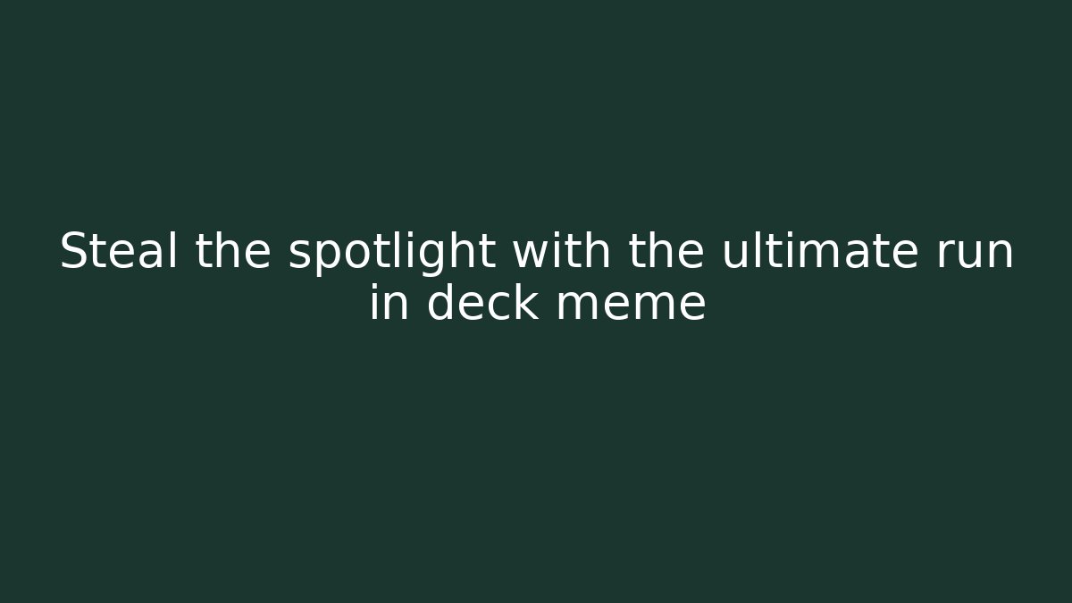 Steal the spotlight with the ultimate run in deck meme