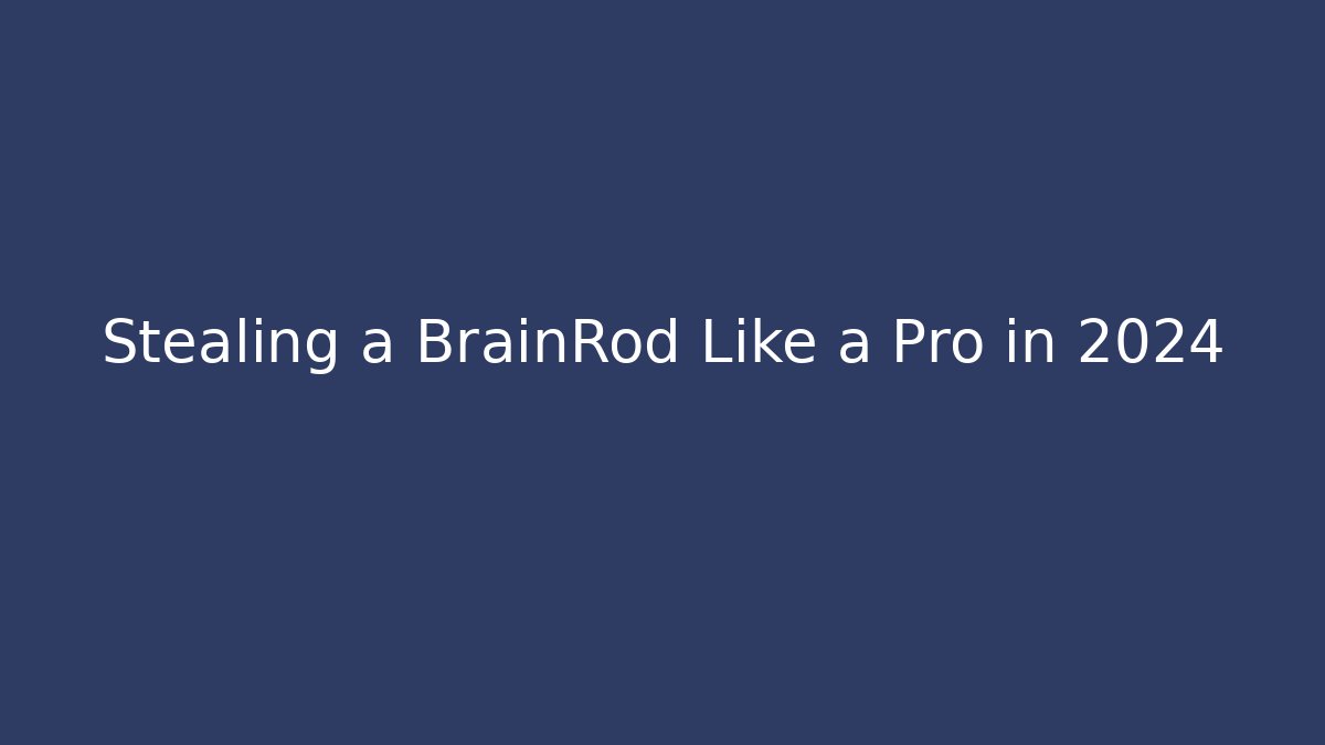 Stealing a BrainRod Like a Pro in 2024