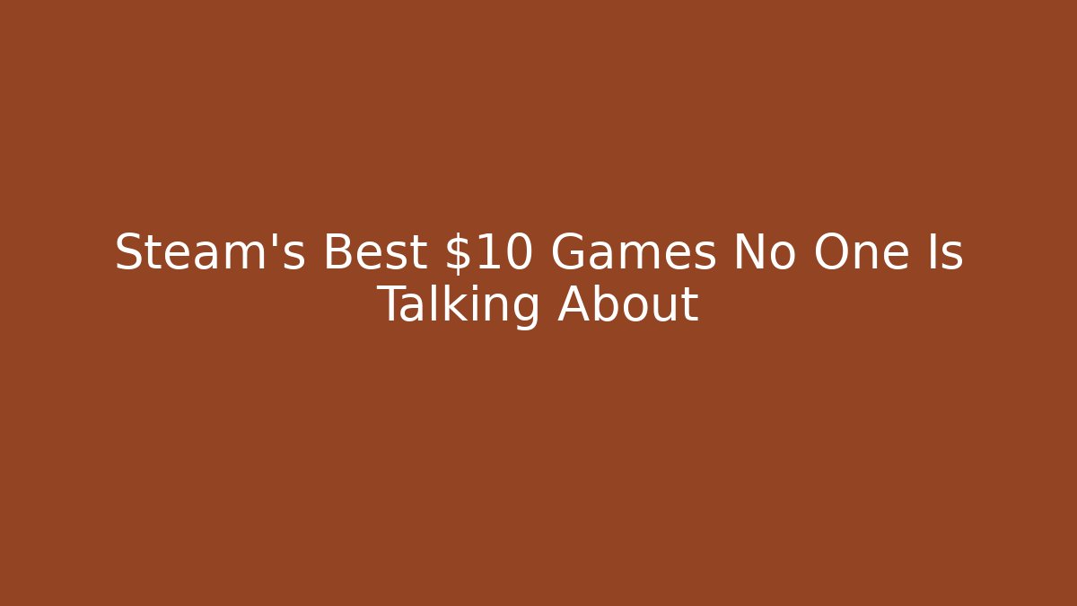 Steam's Best $10 Games No One Is Talking About