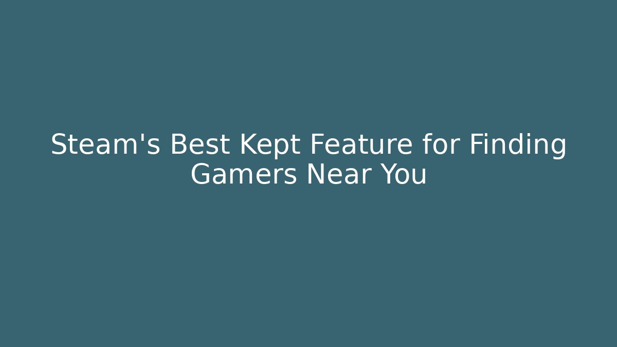 Steam's Best Kept Feature for Finding Gamers Near You