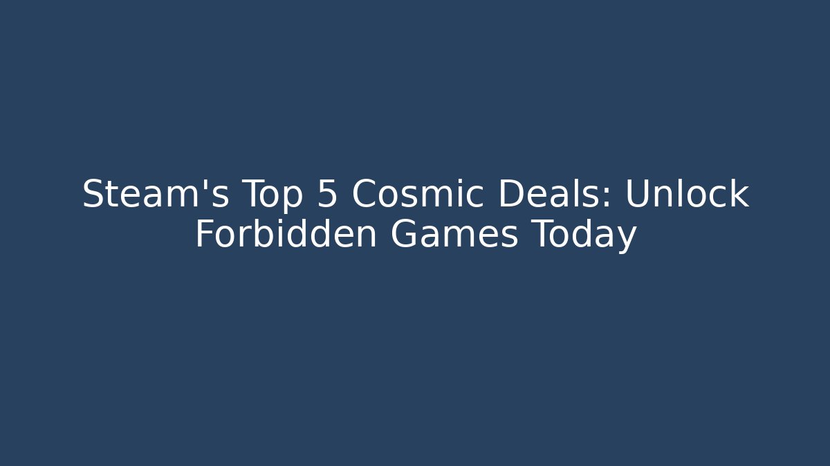 Steam’s Top 5 Cosmic Deals: Unlock Forbidden Games Today