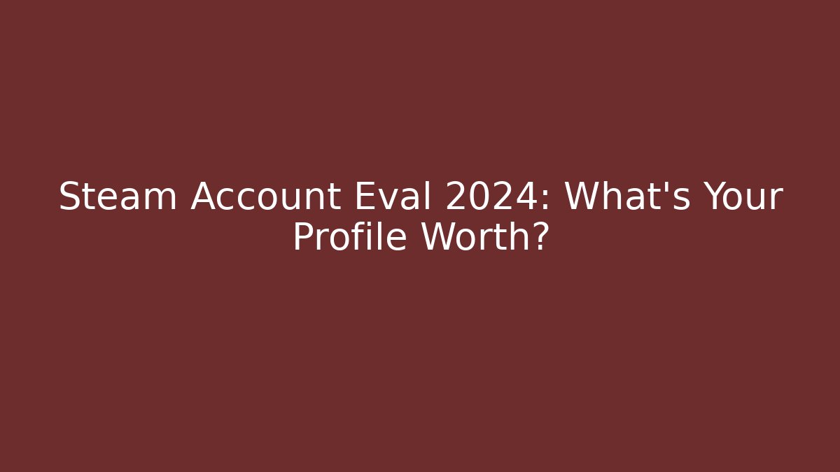 Steam Account Eval 2024: What’s Your Profile Worth?