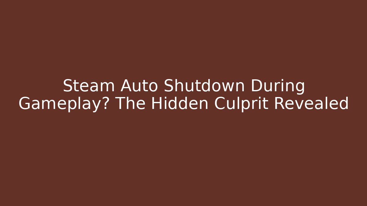 Steam Auto Shutdown During Gameplay? The Hidden Culprit Revealed