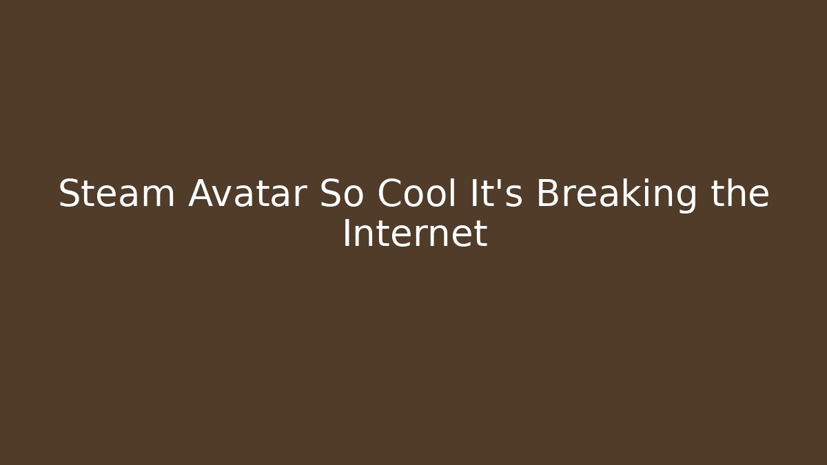 Steam Avatar So Cool It's Breaking the Internet