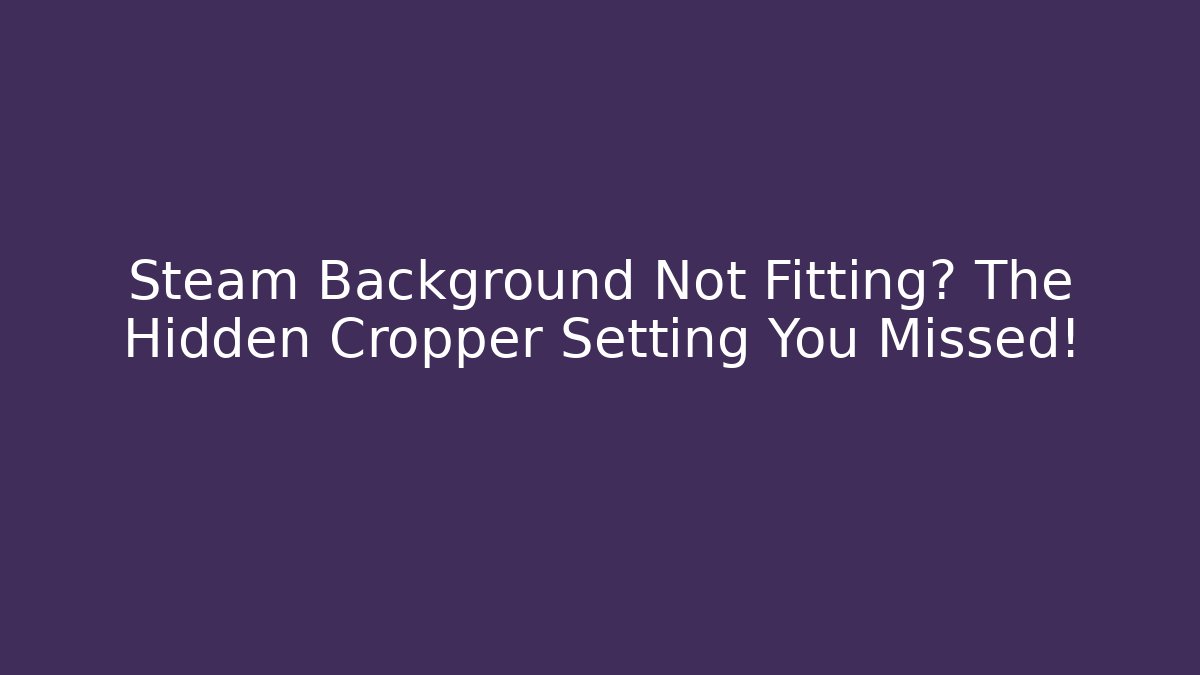 Steam Background Not Fitting? The Hidden Cropper Setting You Missed!