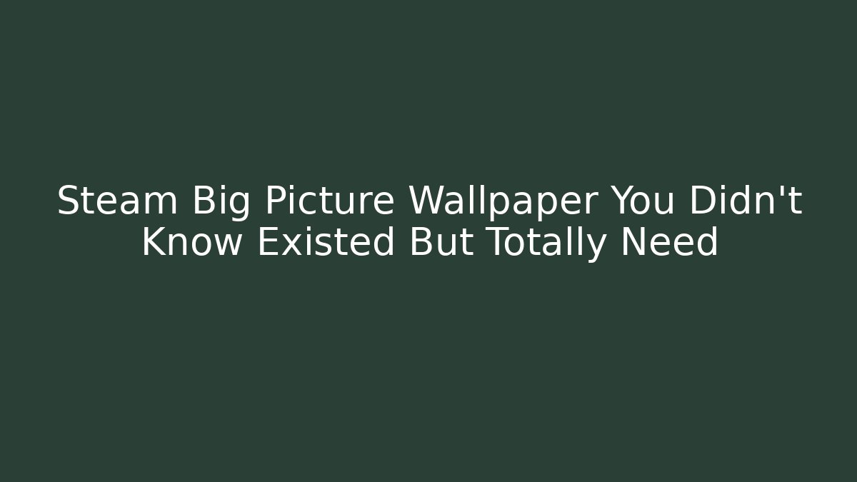 Steam Big Picture Wallpaper You Didn’t Know Existed But Totally Need