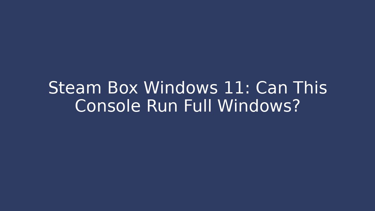Steam Box Windows 11: Can This Console Run Full Windows?