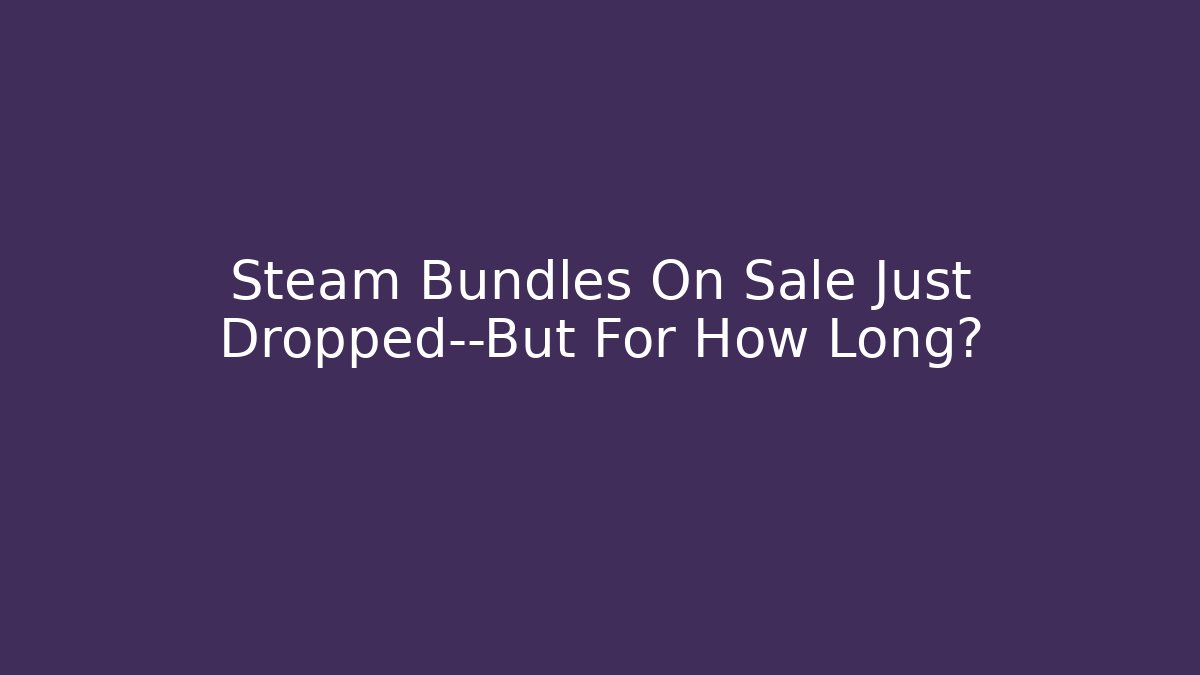 Steam Bundles On Sale Just Dropped—But For How Long?