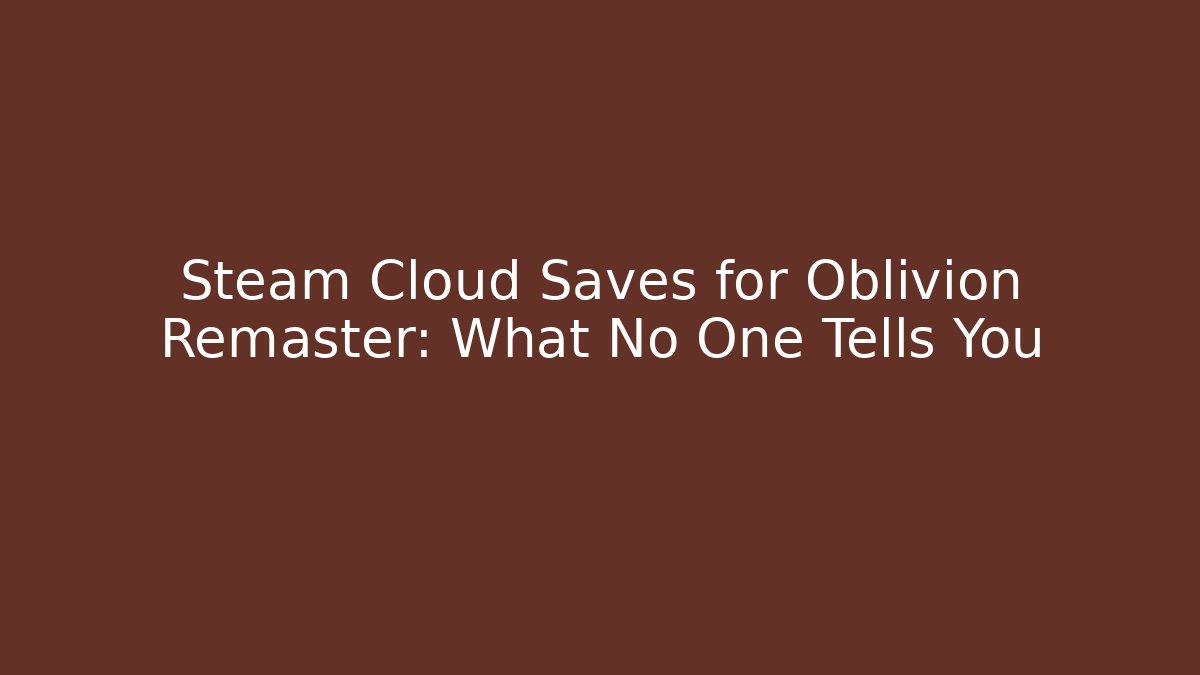 Steam Cloud Saves for Oblivion Remaster: What No One Tells You