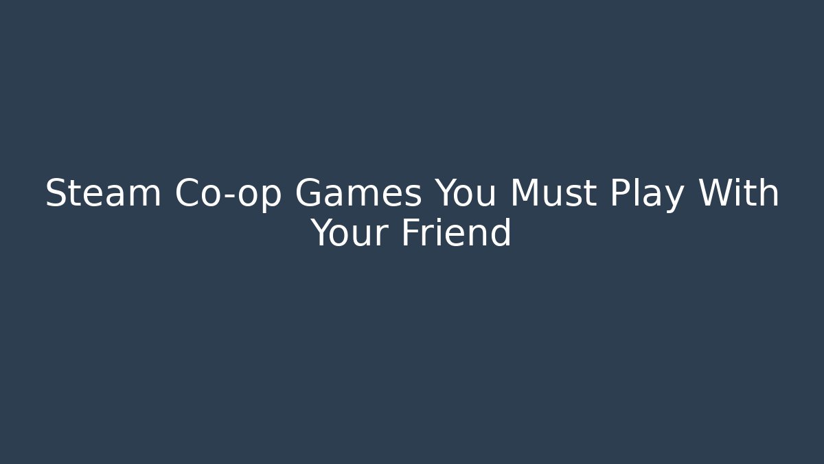 Steam Co-op Games You Must Play With Your Friend