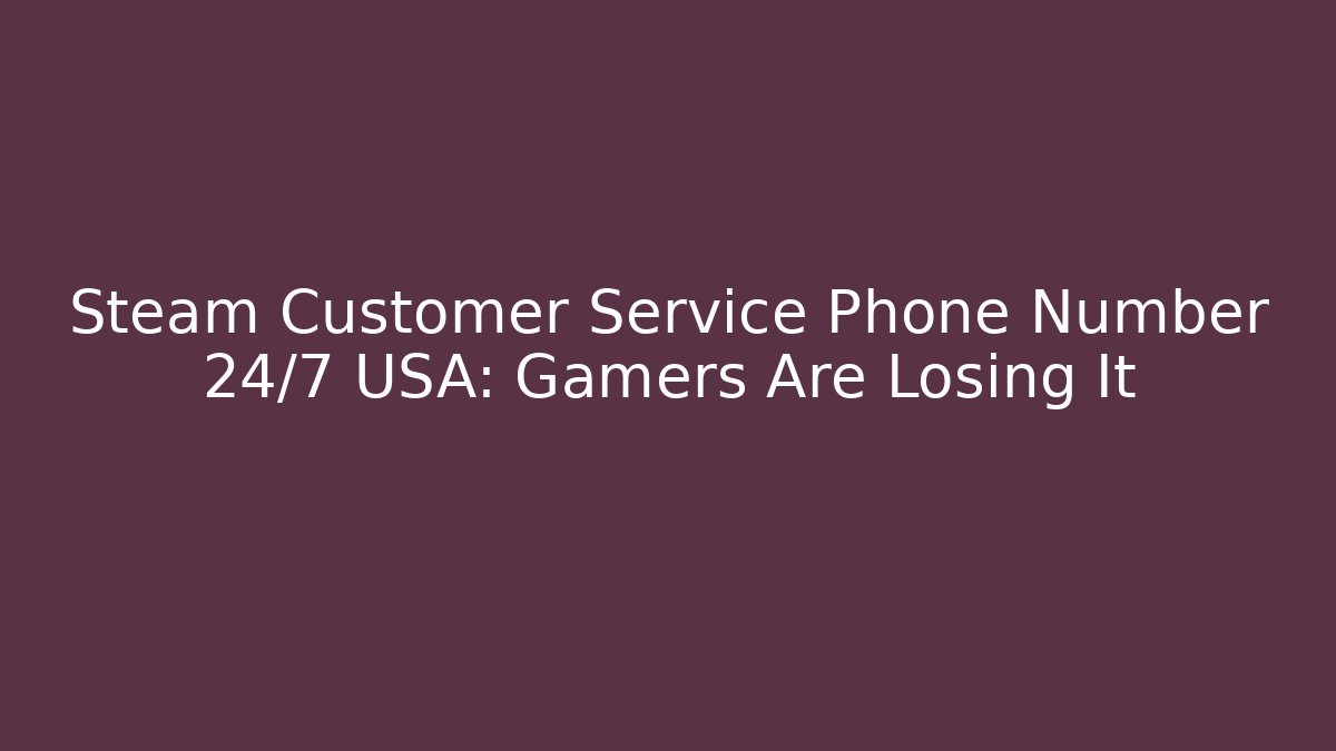 Steam Customer Service Phone Number 24/7 USA: Gamers Are Losing It