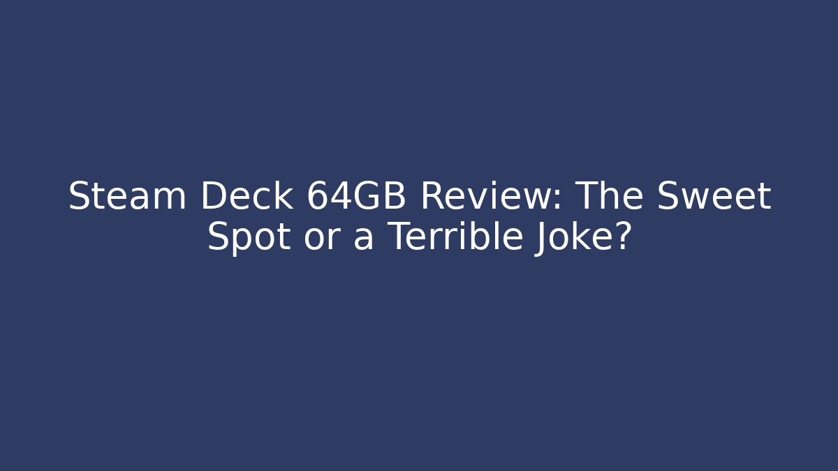 Steam Deck 64GB Review: The Sweet Spot or a Terrible Joke?