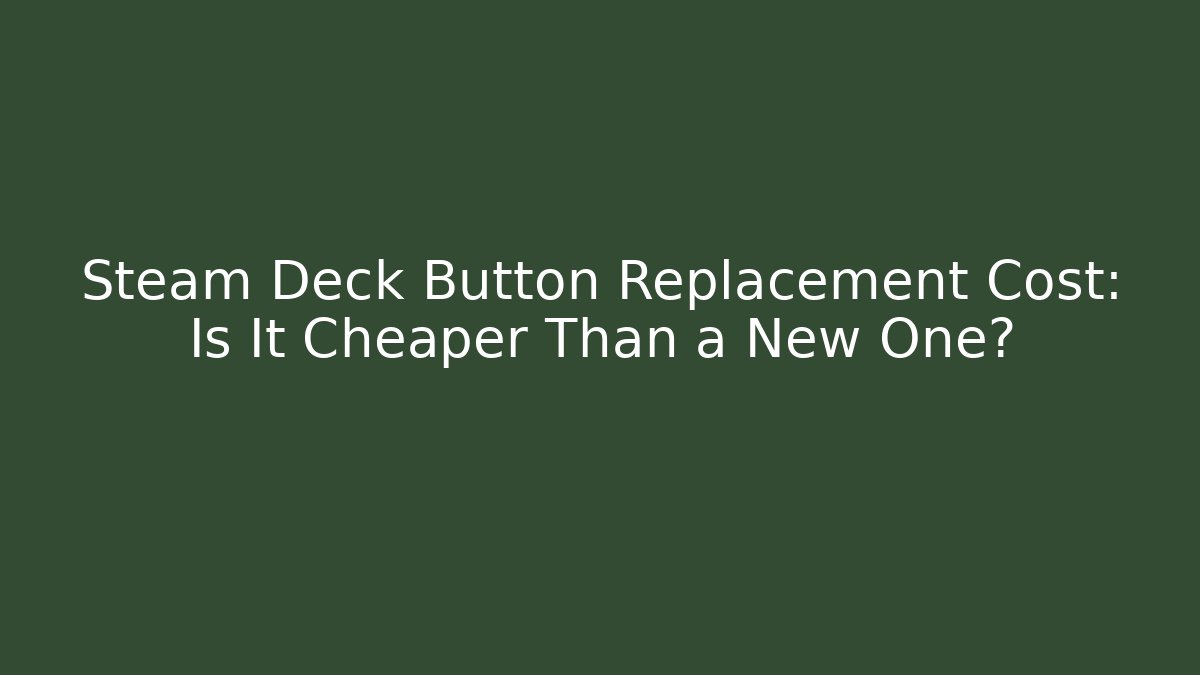 Steam Deck Button Replacement Cost: Is It Cheaper Than a New One? - Critter Realm