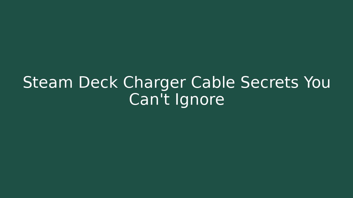 Steam Deck Charger Cable Secrets You Can't Ignore