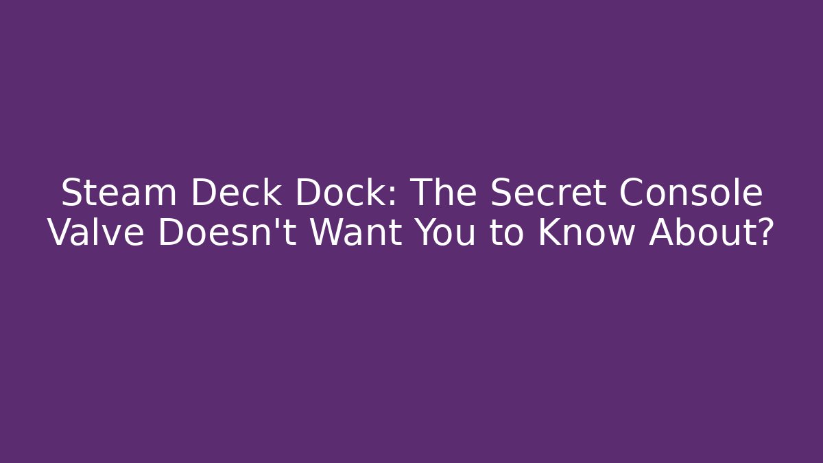 Steam Deck Dock: The Secret Console Valve Doesn't Want You to Know About?