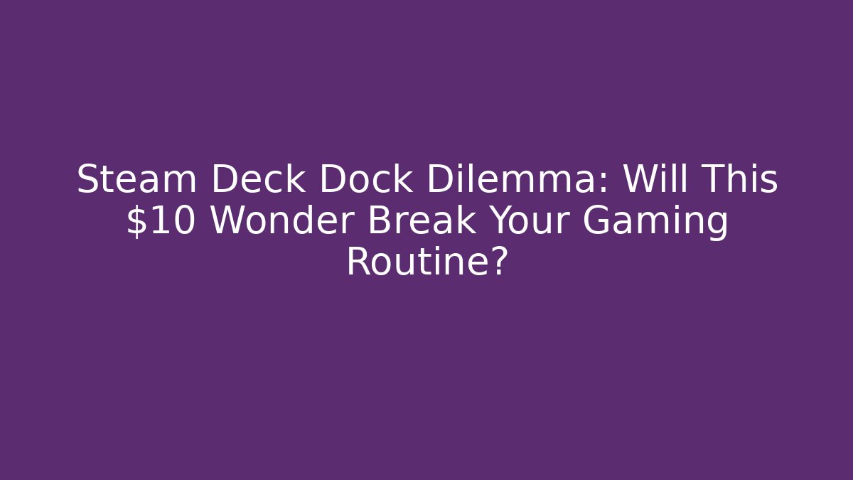 Steam Deck Dock Dilemma: Will This $10 Wonder Break Your Gaming Routine?