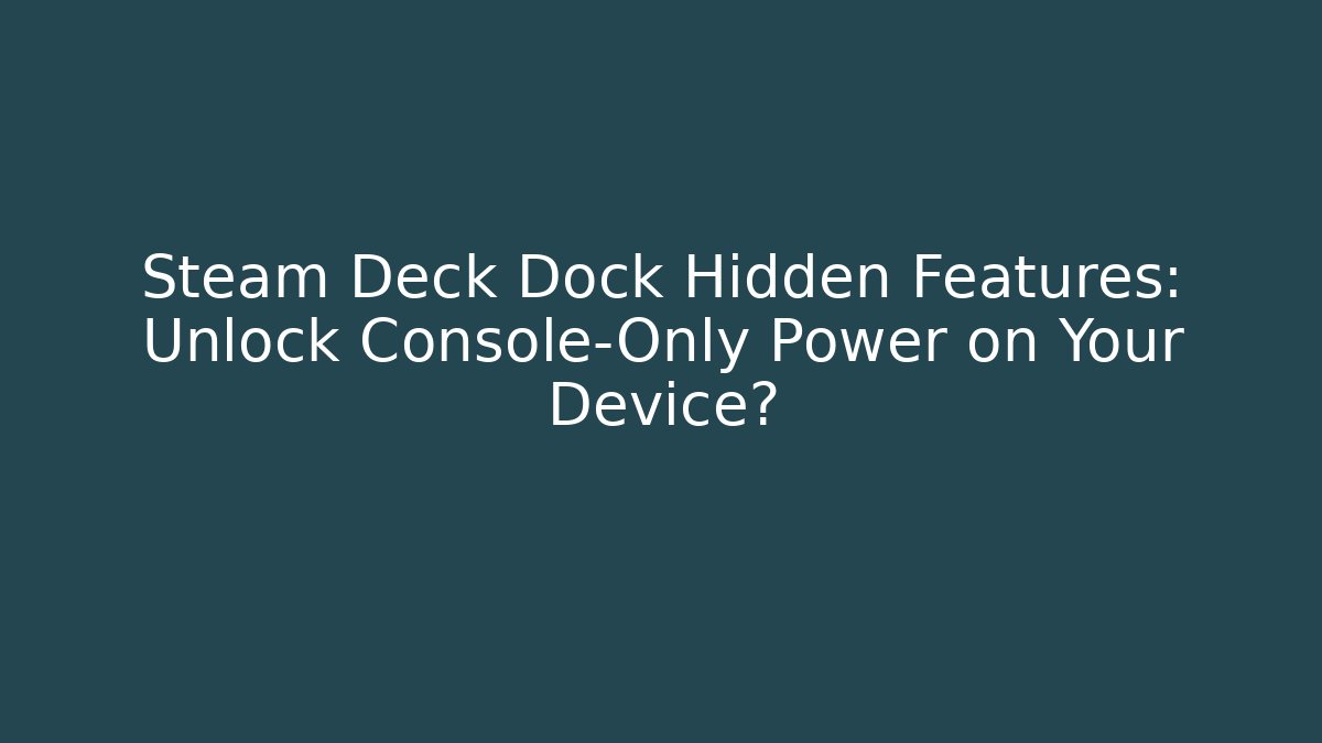 Steam Deck Dock Hidden Features: Unlock Console-Only Power on Your Device?