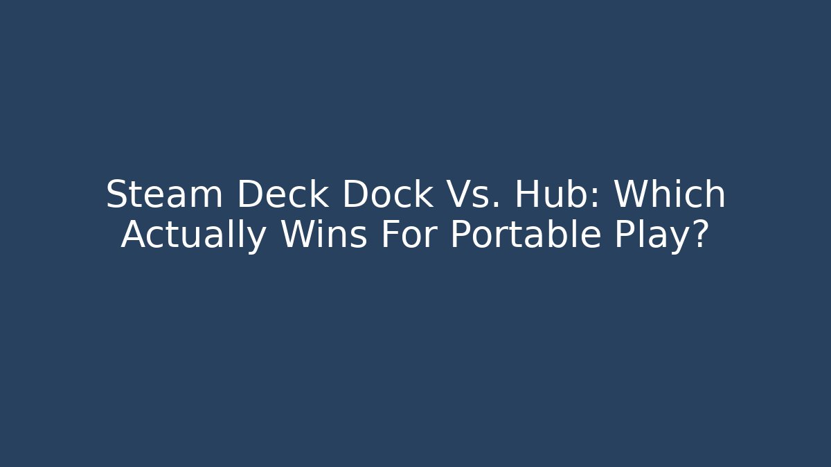 Steam Deck Dock Vs. Hub: Which Actually Wins For Portable Play?