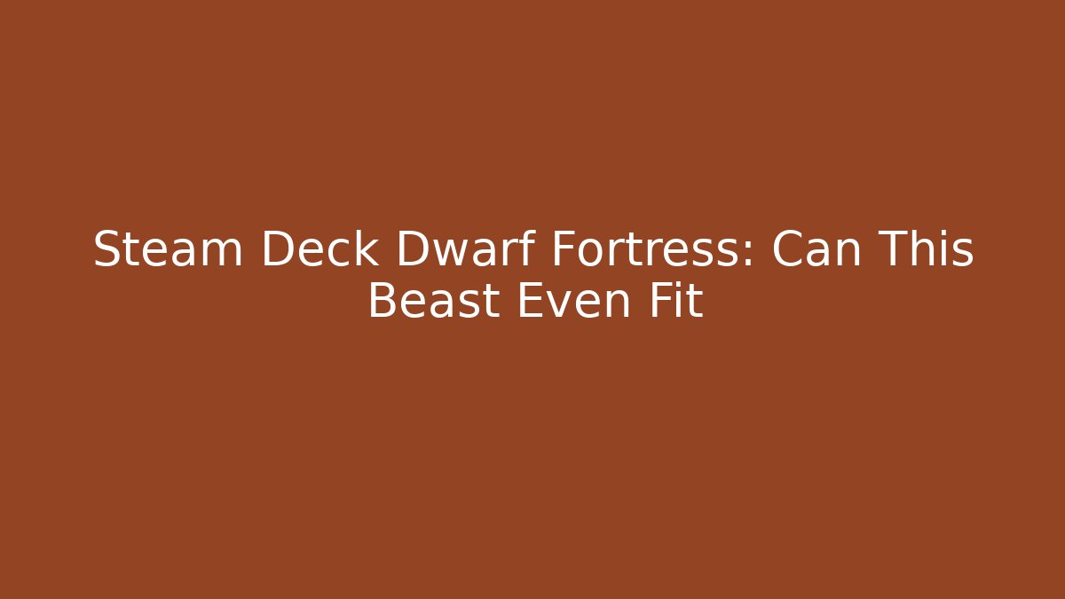 Steam Deck Dwarf Fortress: Can This Beast Even Fit
