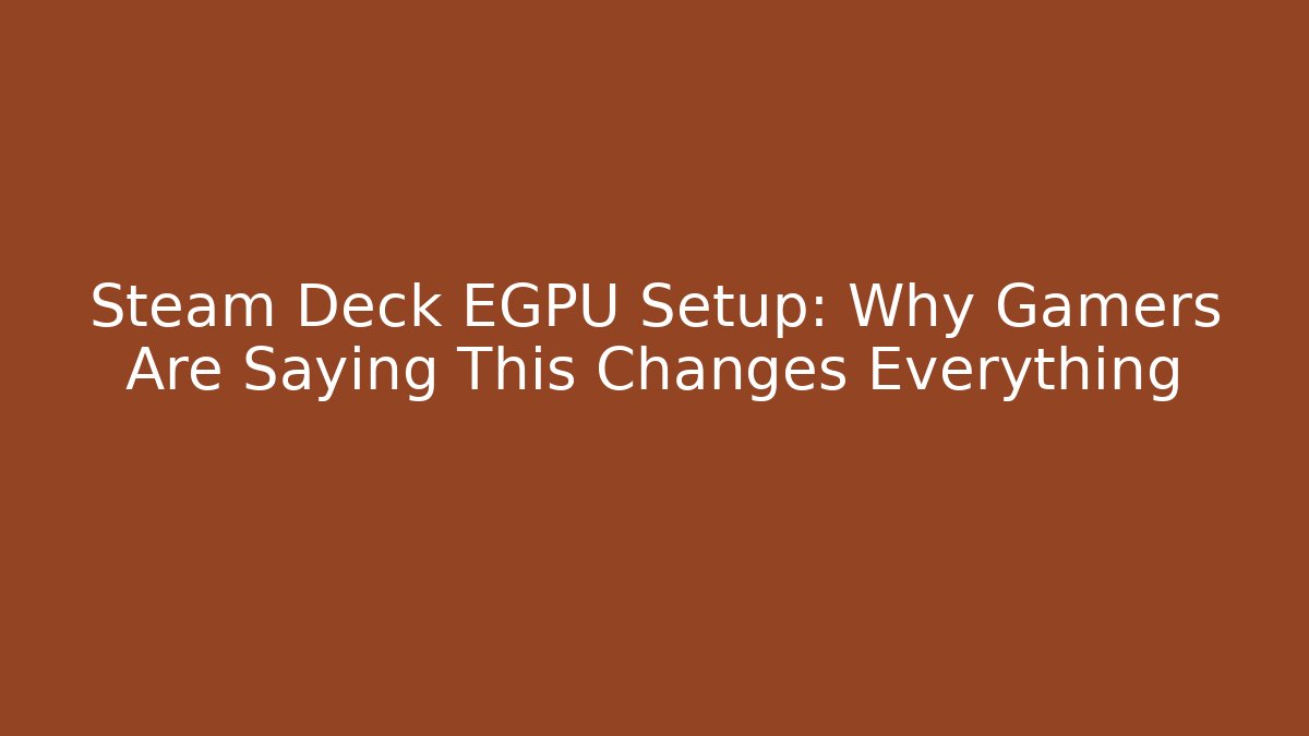 Steam Deck EGPU Setup: Why Gamers Are Saying This Changes Everything