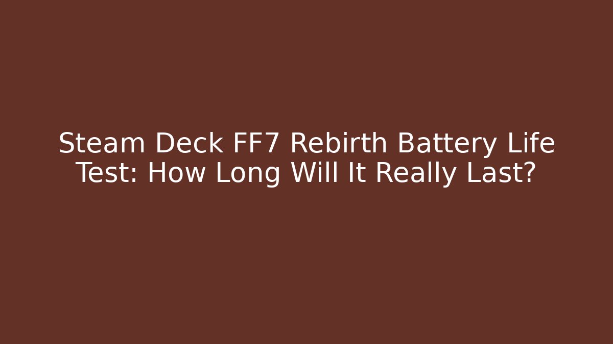 Steam Deck FF7 Rebirth Battery Life Test: How Long Will It Really Last?