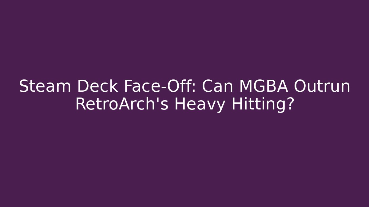 Steam Deck Face-Off: Can MGBA Outrun RetroArch's Heavy Hitting?