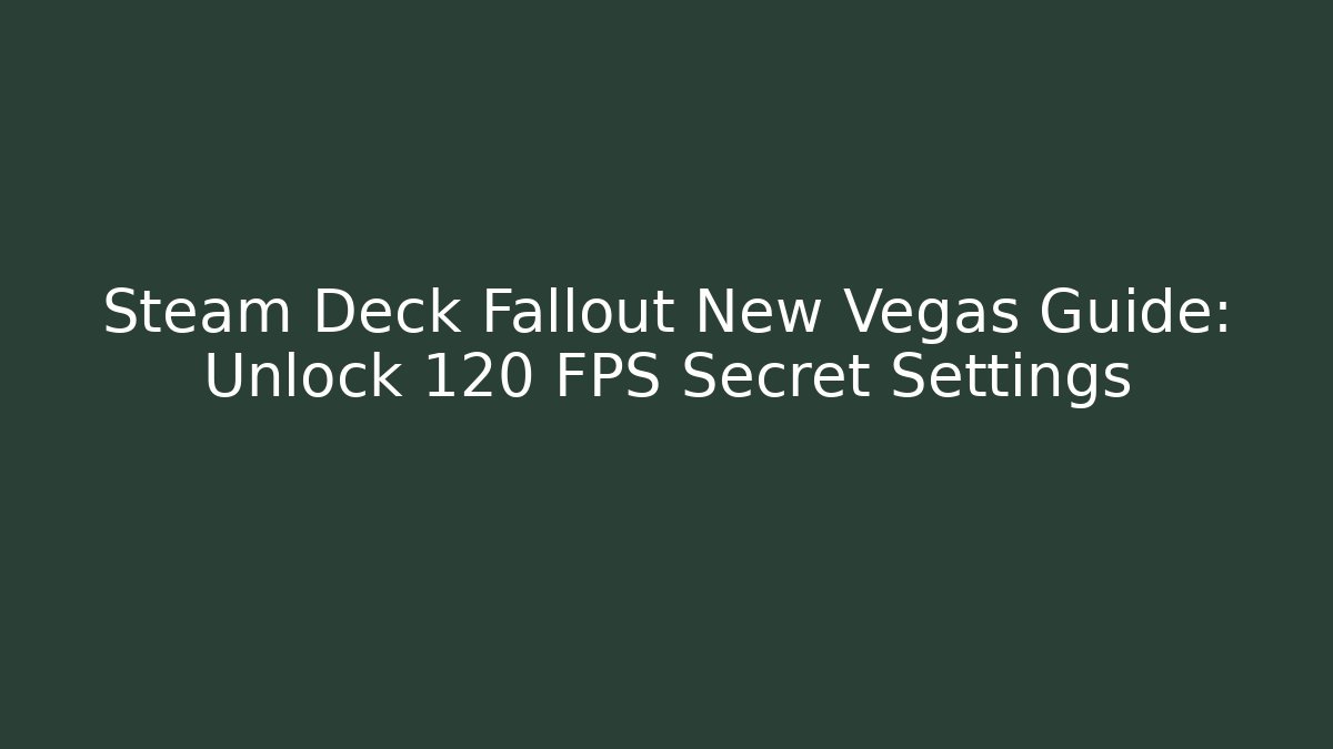 Steam Deck Fallout New Vegas Guide: Unlock 120 FPS Secret Settings