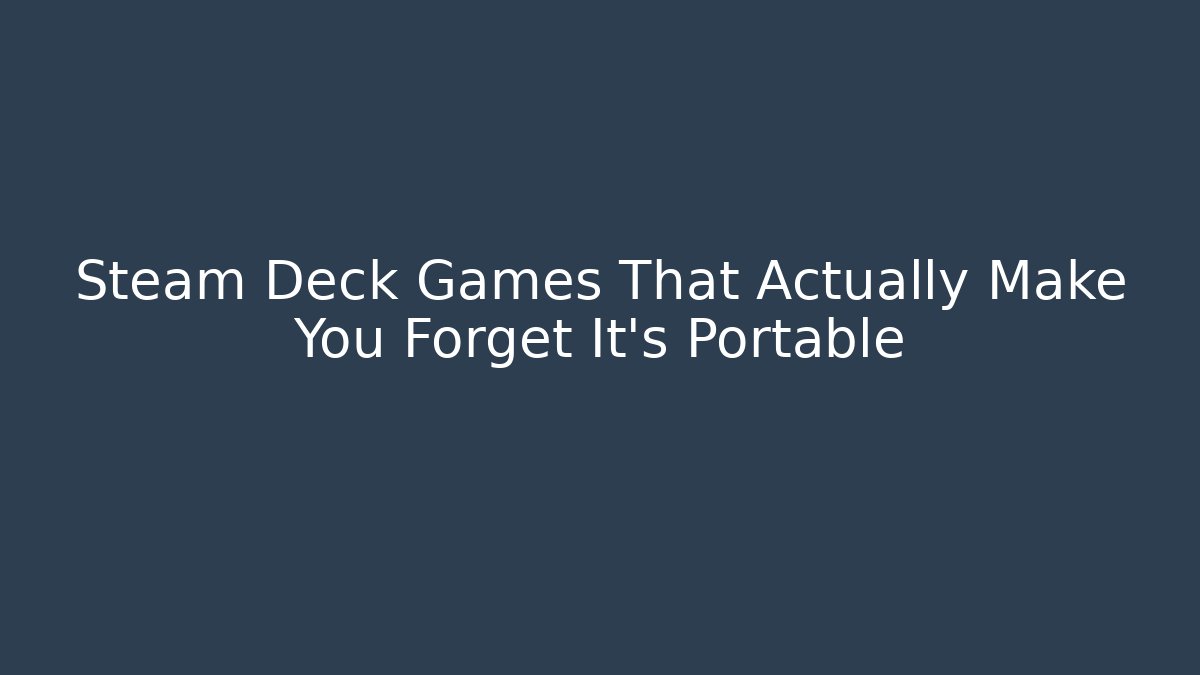Steam Deck Games That Actually Make You Forget It's Portable