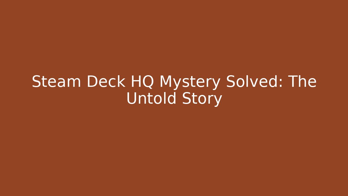 Steam Deck HQ Mystery Solved: The Untold Story