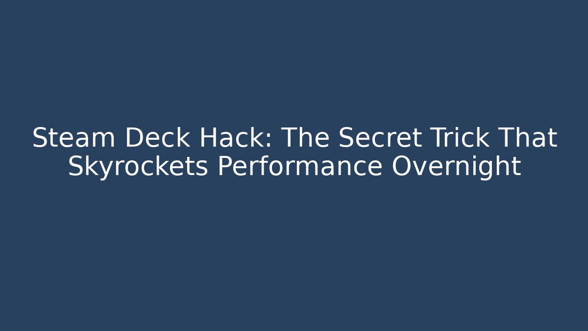 Steam Deck Hack: The Secret Trick That Skyrockets Performance Overnight