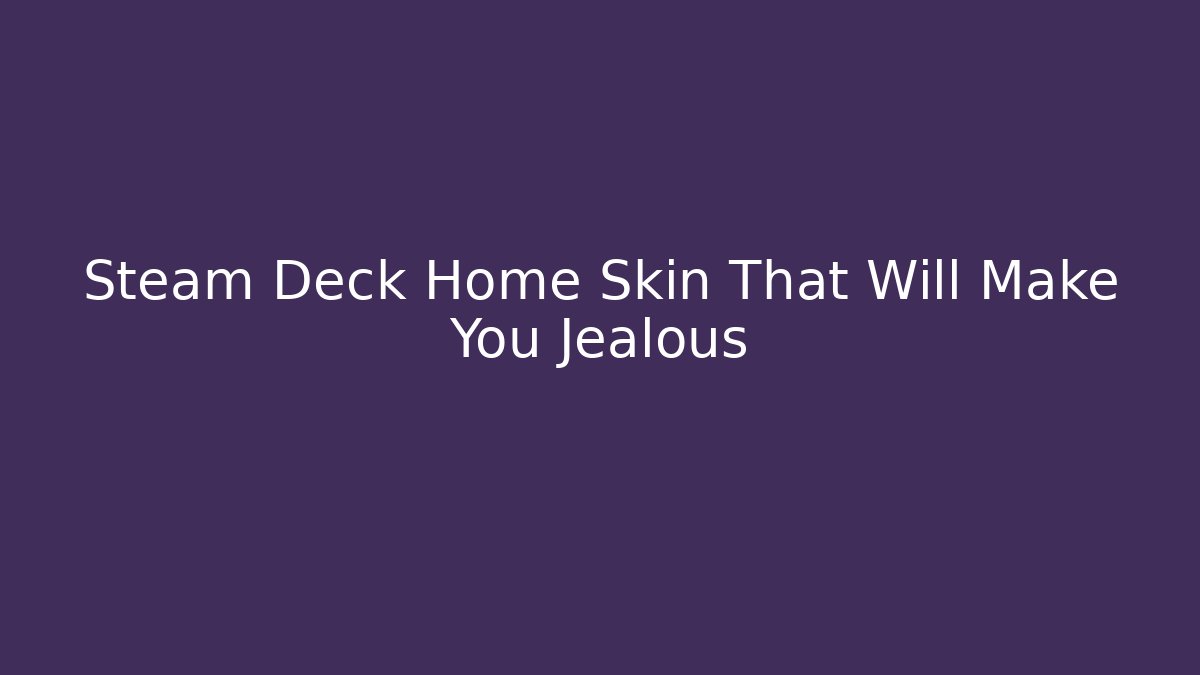 Steam Deck Home Skin That Will Make You Jealous