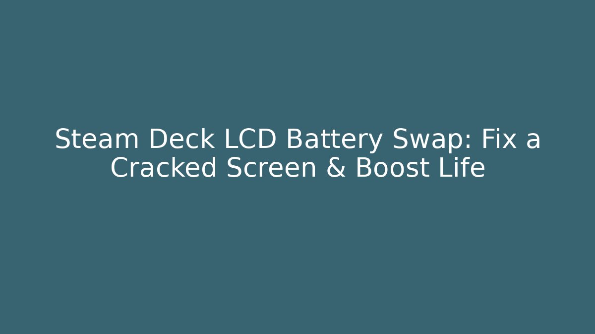 Steam Deck LCD Battery Swap: Fix a Cracked Screen & Boost Life