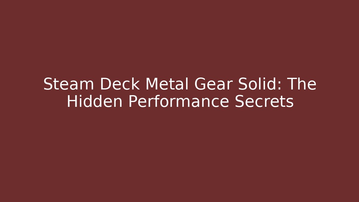 Steam Deck Metal Gear Solid: The Hidden Performance Secrets