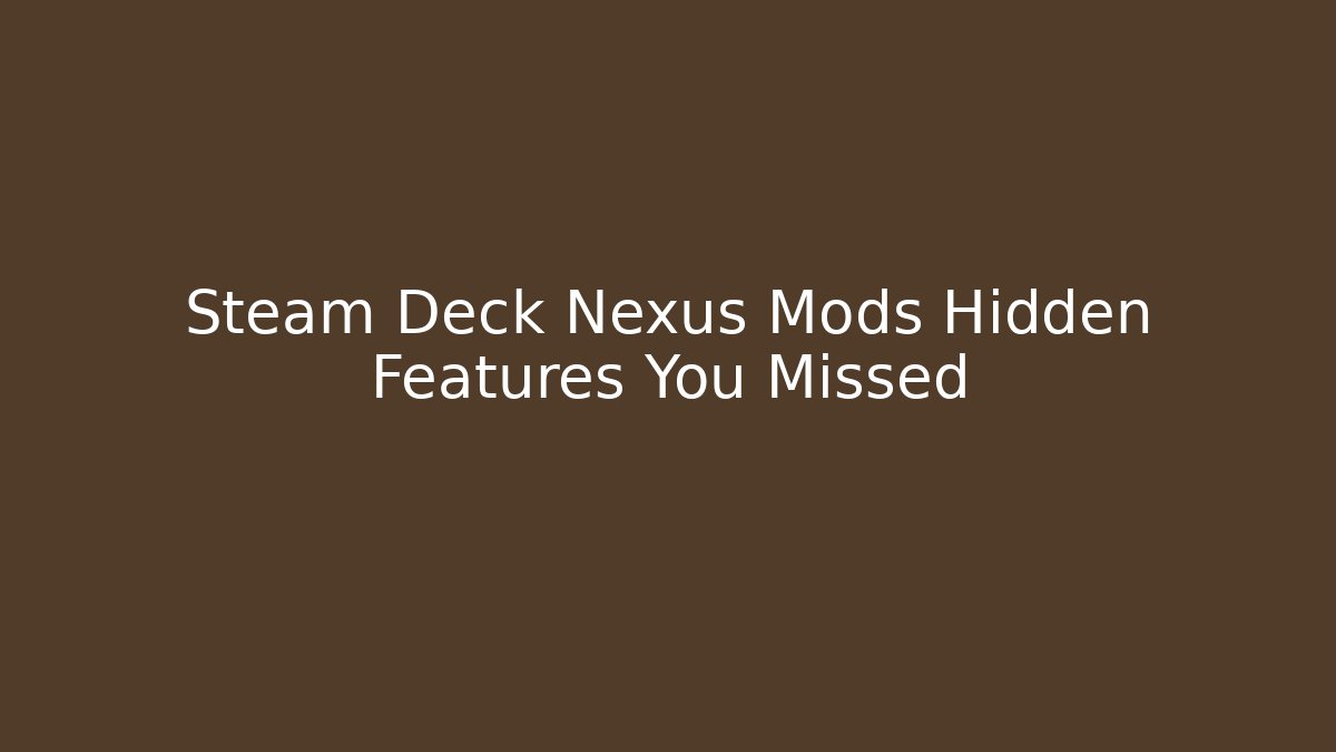 Steam Deck Nexus Mods Hidden Features You Missed