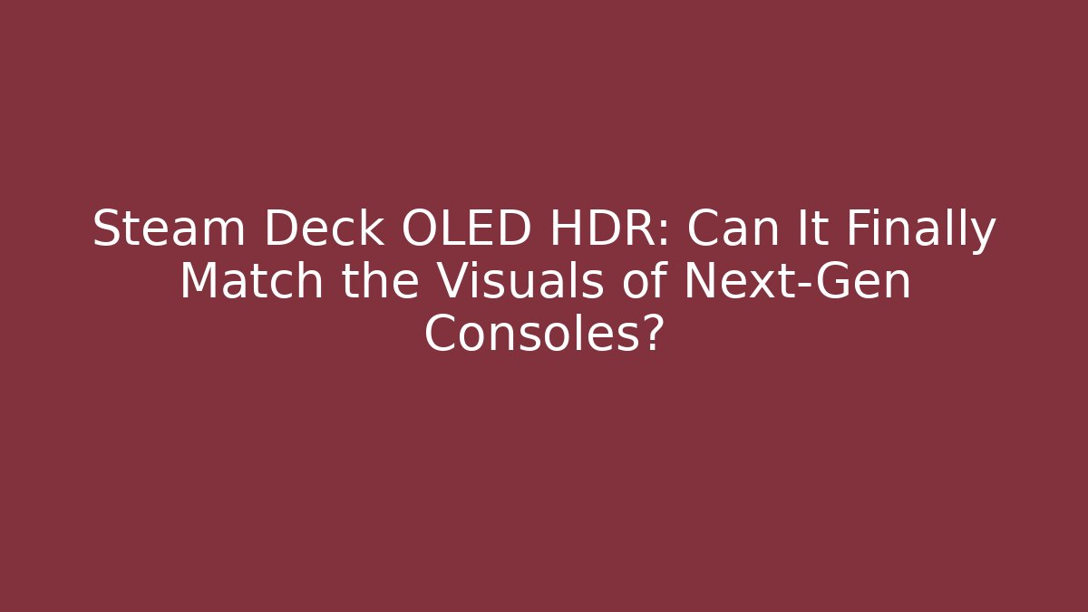 Steam Deck OLED HDR: Can It Finally Match the Visuals of Next-Gen Consoles?