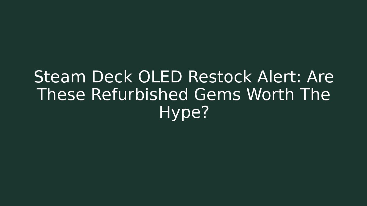 Steam Deck OLED Restock Alert: Are These Refurbished Gems Worth The Hype?