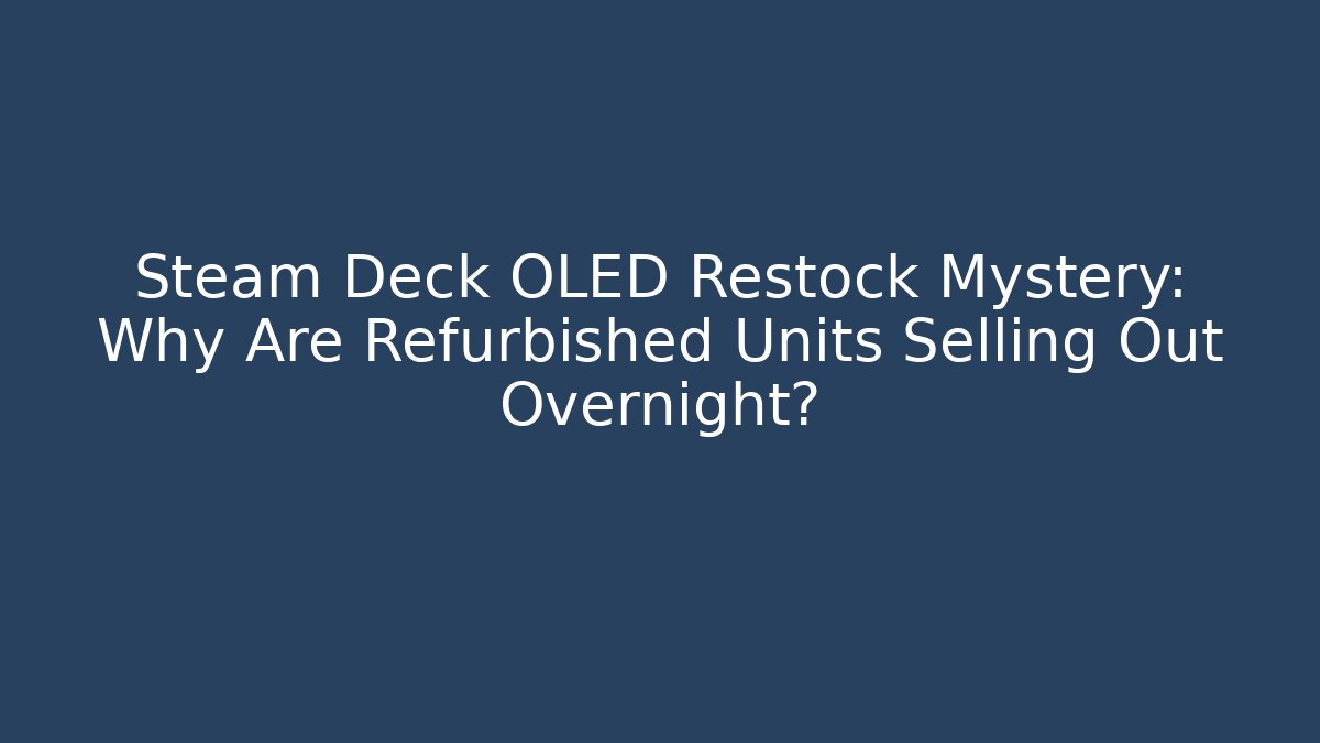 Steam Deck OLED Restock Mystery: Why Are Refurbished Units Selling Out Overnight?