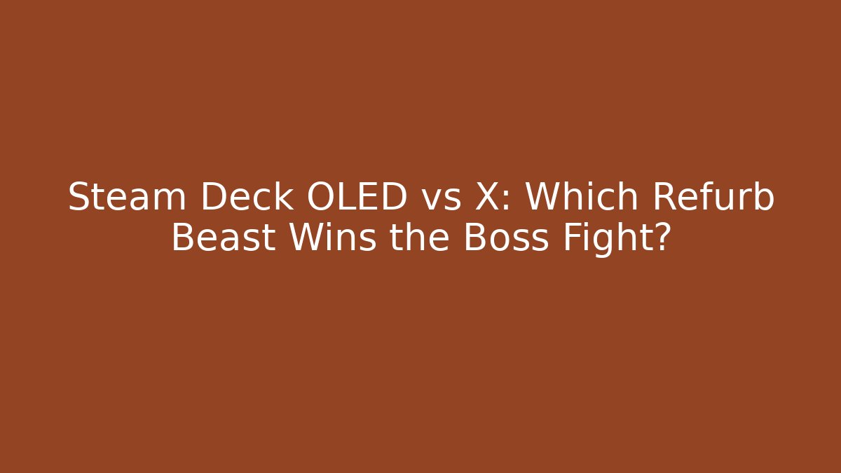 Steam Deck OLED vs X: Which Refurb Beast Wins the Boss Fight?