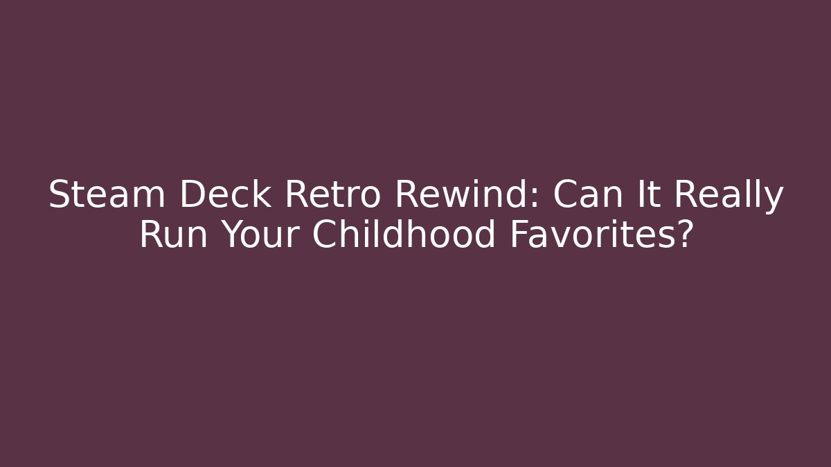 Steam Deck Retro Rewind: Can It Really Run Your Childhood Favorites?