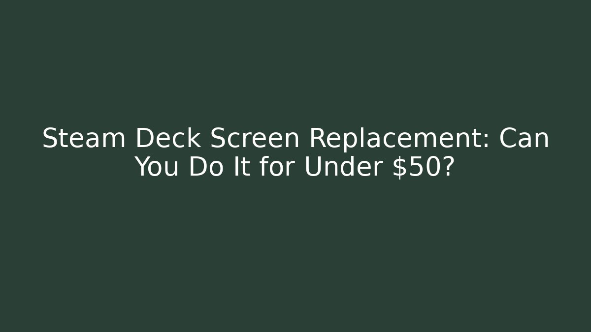 Steam Deck Screen Replacement: Can You Do It for Under $50?