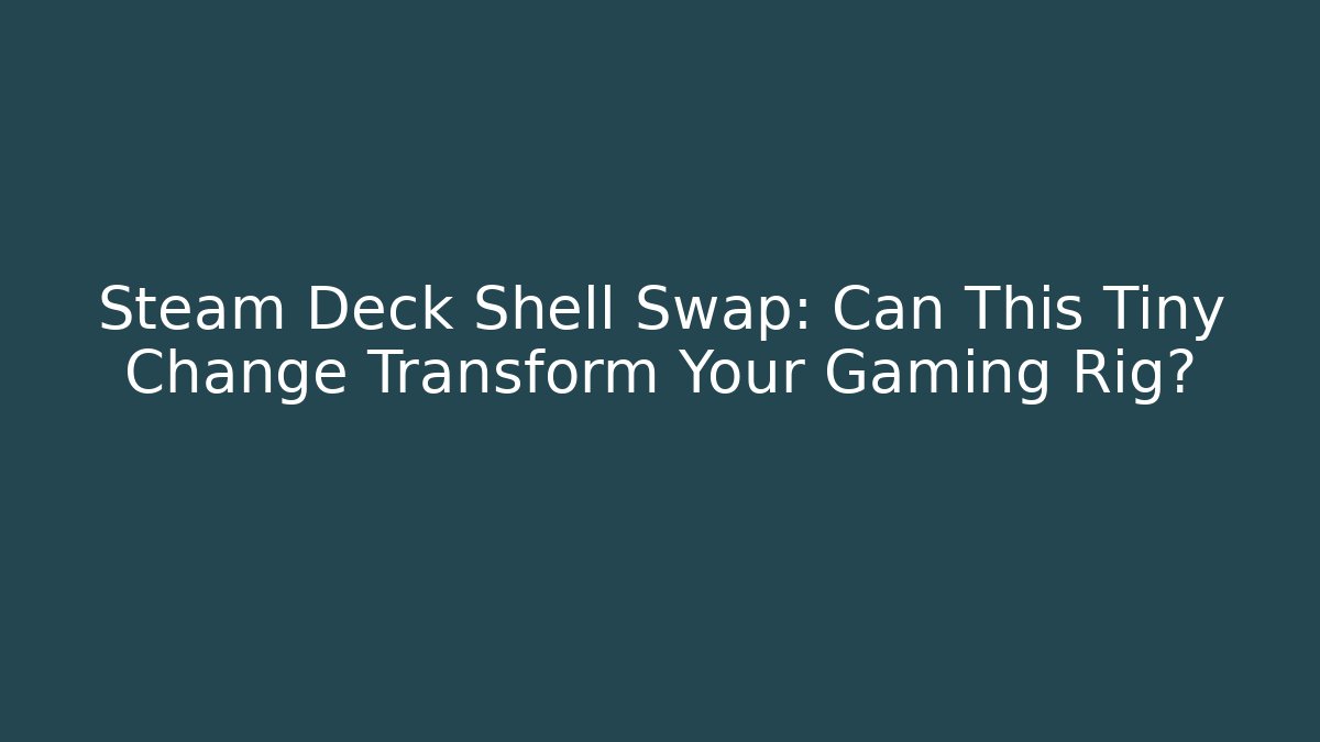 Steam Deck Shell Swap: Can This Tiny Change Transform Your Gaming Rig?