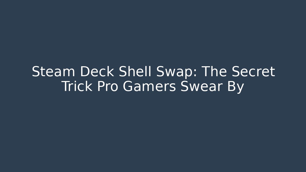 Steam Deck Shell Swap: The Secret Trick Pro Gamers Swear By