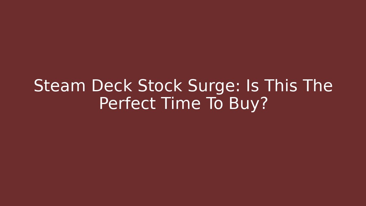 Steam Deck Stock Surge: Is This The Perfect Time To Buy?